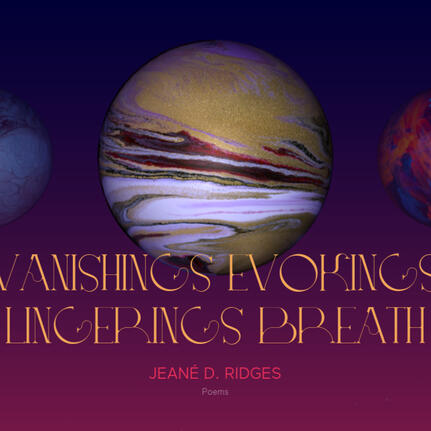 On an ombre background of night blue descending and graduating into dark pink, an array of multicolored and semi-glinting worlds like granite marbles. At the bottom, centered text reads: Vanishings Evokings Lingerings Breath Jeané D. Ridges Poems.
